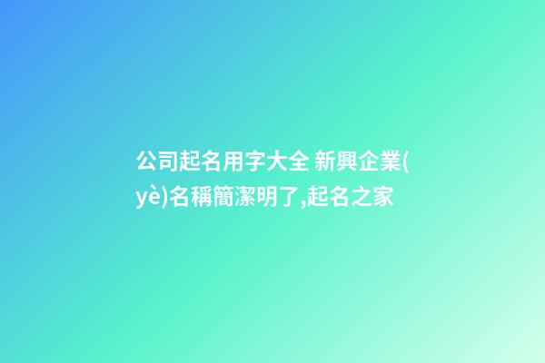 公司起名用字大全 新興企業(yè)名稱簡潔明了,起名之家